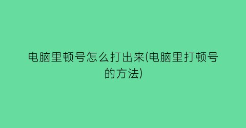 “电脑里顿号怎么打出来(电脑里打顿号的方法)