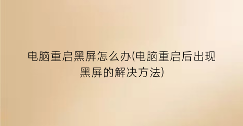 “电脑重启黑屏怎么办(电脑重启后出现黑屏的解决方法)