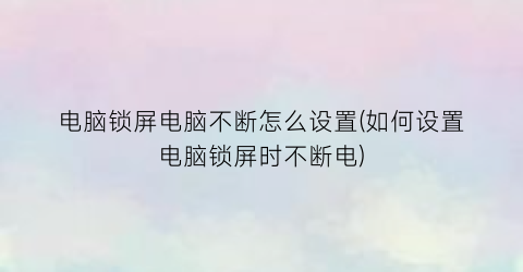 电脑锁屏电脑不断怎么设置(如何设置电脑锁屏时不断电)