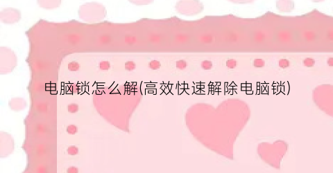 电脑锁怎么解(高效快速解除电脑锁)