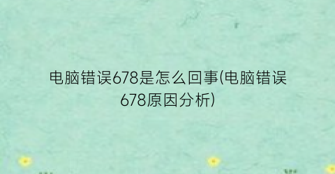 电脑错误678是怎么回事(电脑错误678原因分析)