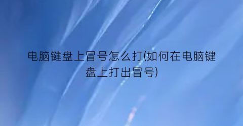 电脑键盘上冒号怎么打(如何在电脑键盘上打出冒号)