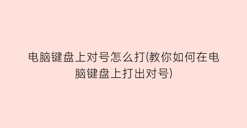 “电脑键盘上对号怎么打(教你如何在电脑键盘上打出对号)