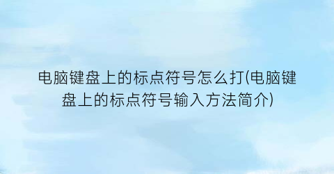 电脑键盘上的标点符号怎么打(电脑键盘上的标点符号输入方法简介)