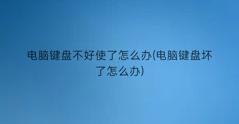 电脑键盘不好使了怎么办(电脑键盘坏了怎么办)