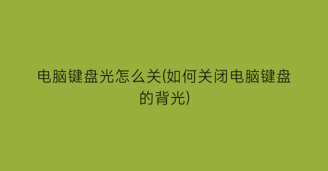 电脑键盘光怎么关(如何关闭电脑键盘的背光)