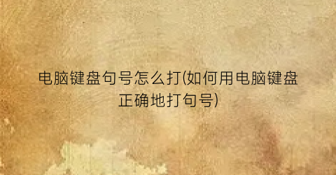 “电脑键盘句号怎么打(如何用电脑键盘正确地打句号)