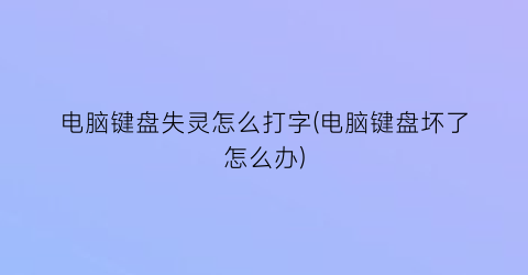 电脑键盘失灵怎么打字(电脑键盘坏了怎么办)