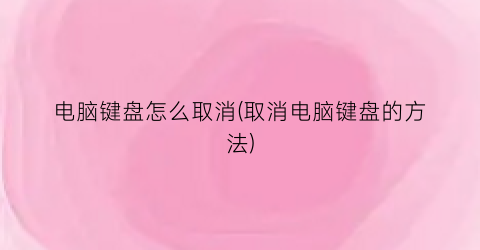 “电脑键盘怎么取消(取消电脑键盘的方法)