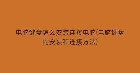 电脑键盘怎么安装连接电脑(电脑键盘的安装和连接方法)