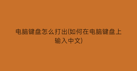 电脑键盘怎么打出(如何在电脑键盘上输入中文)