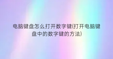 电脑键盘怎么打开数字键(打开电脑键盘中的数字键的方法)