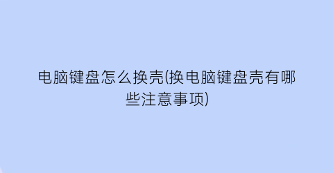 电脑键盘怎么换壳(换电脑键盘壳有哪些注意事项)