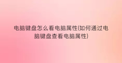 “电脑键盘怎么看电脑属性(如何通过电脑键盘查看电脑属性)