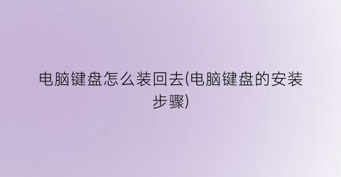 “电脑键盘怎么装回去(电脑键盘的安装步骤)