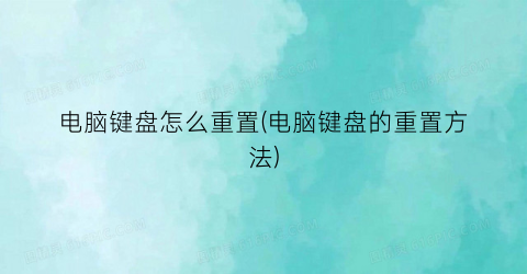“电脑键盘怎么重置(电脑键盘的重置方法)