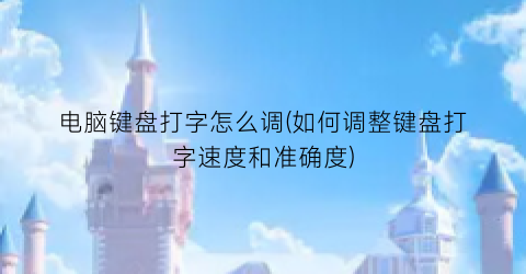 电脑键盘打字怎么调(如何调整键盘打字速度和准确度)