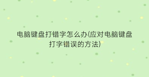 “电脑键盘打错字怎么办(应对电脑键盘打字错误的方法)