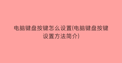 电脑键盘按键怎么设置(电脑键盘按键设置方法简介)