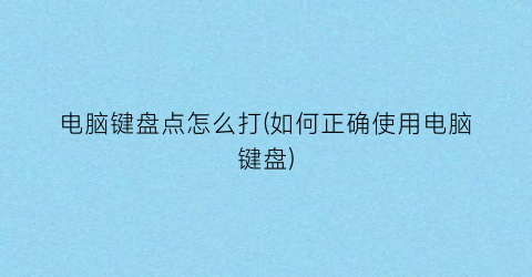 “电脑键盘点怎么打(如何正确使用电脑键盘)