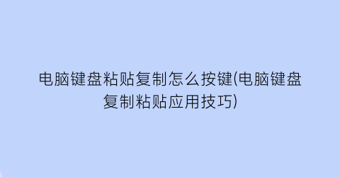 电脑键盘粘贴复制怎么按键(电脑键盘复制粘贴应用技巧)