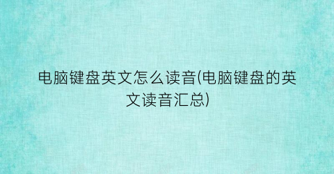 “电脑键盘英文怎么读音(电脑键盘的英文读音汇总)