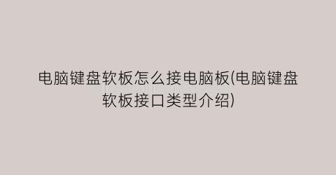 “电脑键盘软板怎么接电脑板(电脑键盘软板接口类型介绍)