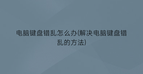 电脑键盘错乱怎么办(解决电脑键盘错乱的方法)