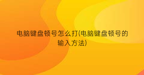 电脑键盘顿号怎么打(电脑键盘顿号的输入方法)