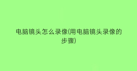 “电脑镜头怎么录像(用电脑镜头录像的步骤)
