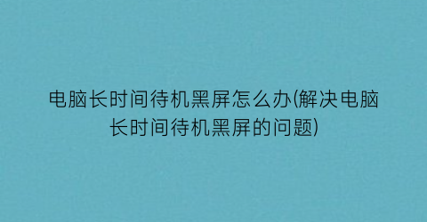 电脑长时间待机黑屏怎么办(解决电脑长时间待机黑屏的问题)