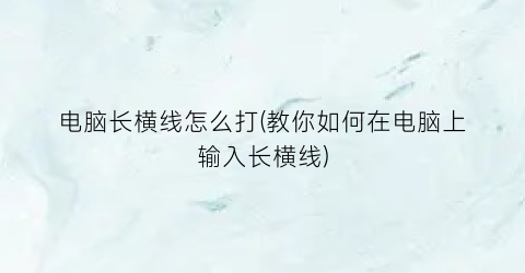 电脑长横线怎么打(教你如何在电脑上输入长横线)