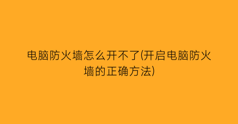 电脑防火墙怎么开不了(开启电脑防火墙的正确方法)