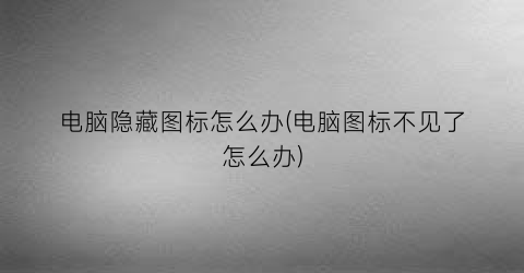 “电脑隐藏图标怎么办(电脑图标不见了怎么办)