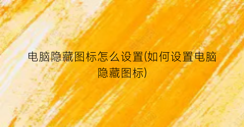 电脑隐藏图标怎么设置(如何设置电脑隐藏图标)