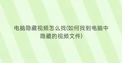 “电脑隐藏视频怎么找(如何找到电脑中隐藏的视频文件)