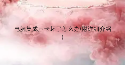 “电脑集成声卡坏了怎么办(附详细介绍)