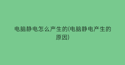 电脑静电怎么产生的(电脑静电产生的原因)