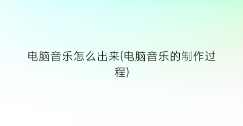“电脑音乐怎么出来(电脑音乐的制作过程)