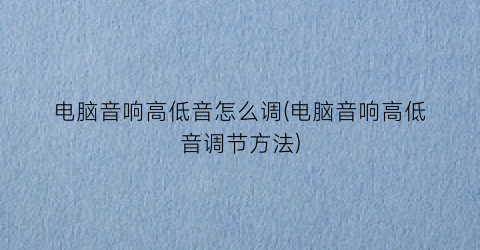 “电脑音响高低音怎么调(电脑音响高低音调节方法)