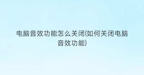 “电脑音效功能怎么关闭(如何关闭电脑音效功能)