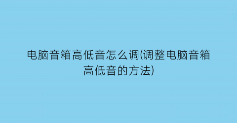 “电脑音箱高低音怎么调(调整电脑音箱高低音的方法)