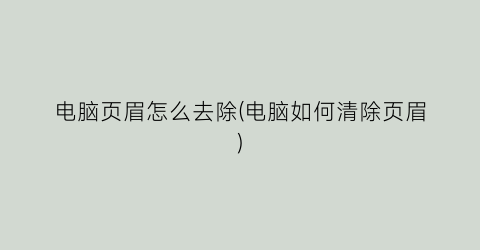 电脑页眉怎么去除(电脑如何清除页眉)