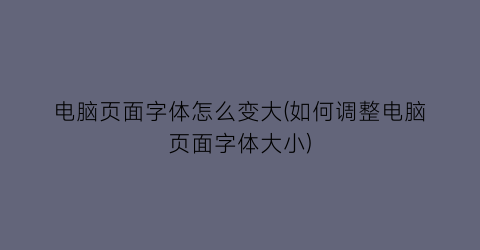 电脑页面字体怎么变大(如何调整电脑页面字体大小)