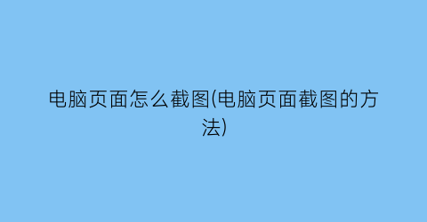 “电脑页面怎么截图(电脑页面截图的方法)