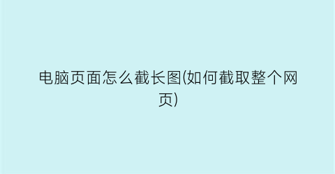 电脑页面怎么截长图(如何截取整个网页)