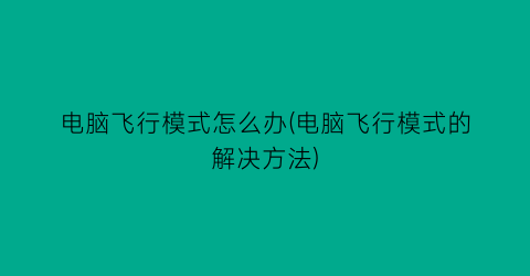 电脑飞行模式怎么办(电脑飞行模式的解决方法)