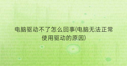 电脑驱动不了怎么回事(电脑无法正常使用驱动的原因)