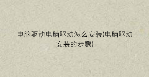 “电脑驱动电脑驱动怎么安装(电脑驱动安装的步骤)