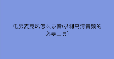 “电脑麦克风怎么录音(录制高清音频的必要工具)